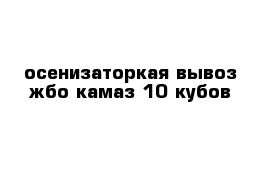 осенизаторкая вывоз жбо камаз 10 кубов